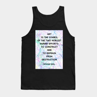 SIMONE WEIL quote .11 - ART IS THE SYMBOL OF THE TWO NOBLEST HUMAN EFFORTS.TO CONSTRUCT AND TO REFRAIN FROM DESTRUCTION Tank Top